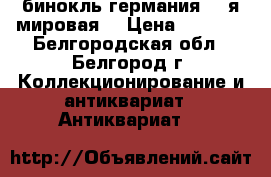 бинокль германия. 1 я мировая. › Цена ­ 2 500 - Белгородская обл., Белгород г. Коллекционирование и антиквариат » Антиквариат   